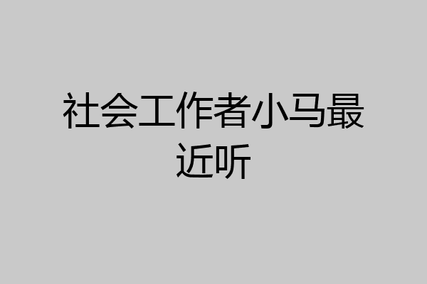 社会工作者小马最近听