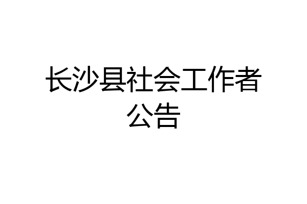 长沙县社会工作者公告