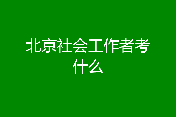 北京社会工作者考什么