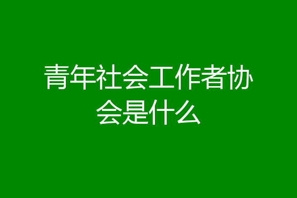 青年社会工作者协会是什么