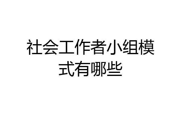 社会工作者小组模式有哪些