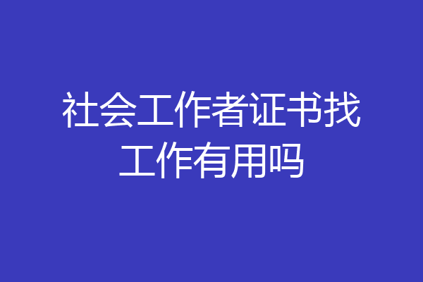 社会工作者证书找工作有用吗