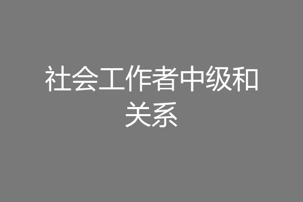 社会工作者中级和关系