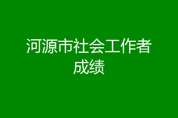 河源市社会工作者成绩