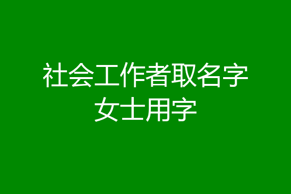 社会工作者取名字女士用字
