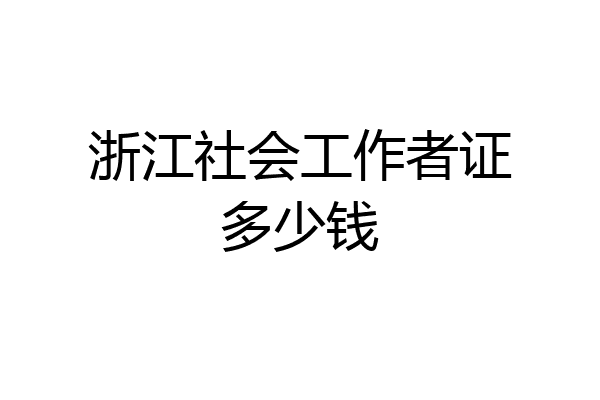 浙江社会工作者证多少钱