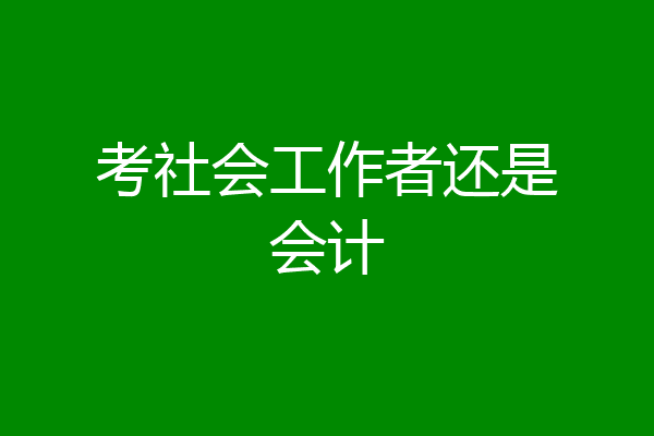 考社会工作者还是会计
