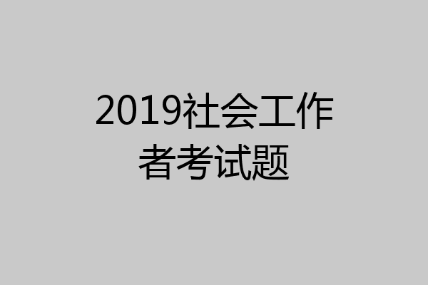 2019社会工作者考试题