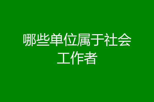 哪些单位属于社会工作者
