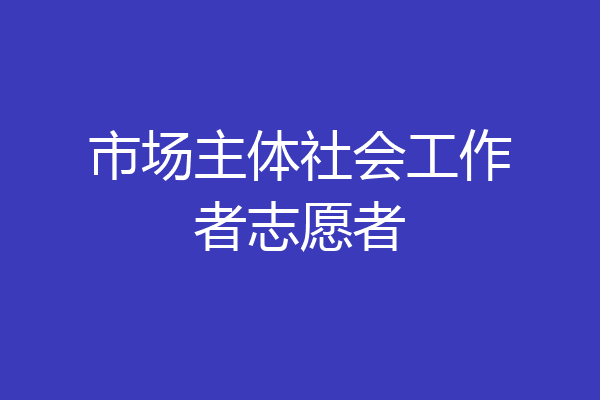 市场主体社会工作者志愿者