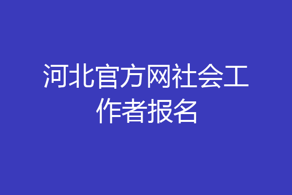 河北官方网社会工作者报名