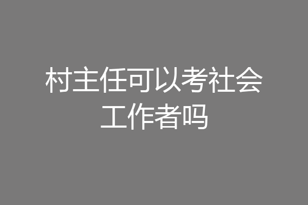 村主任可以考社会工作者吗