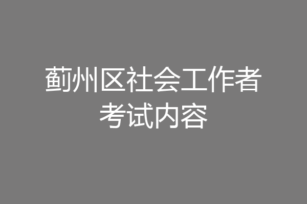 蓟州区社会工作者考试内容