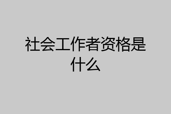 社会工作者资格是什么