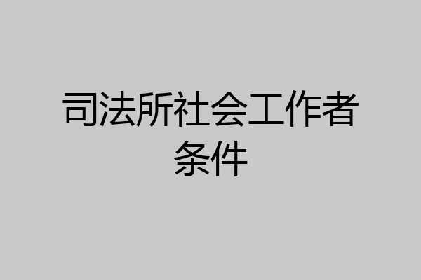 司法所社会工作者条件