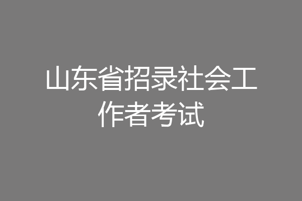 山东省招录社会工作者考试
