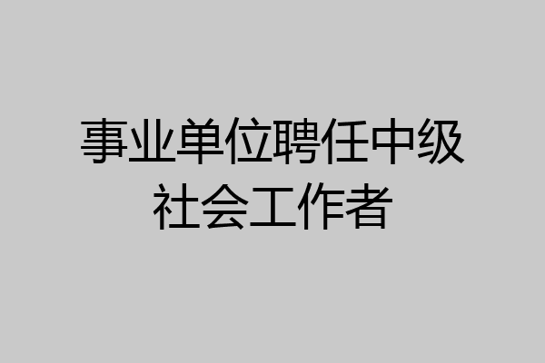 事业单位聘任中级社会工作者