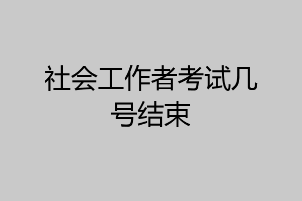 社会工作者考试几号结束