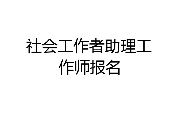 社会工作者助理工作师报名