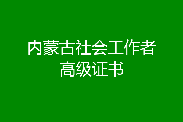 内蒙古社会工作者高级证书
