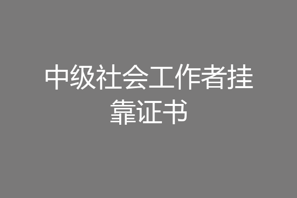 中级社会工作者挂靠证书