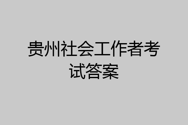 贵州社会工作者考试答案