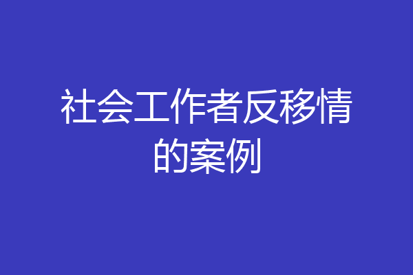 社会工作者反移情的案例