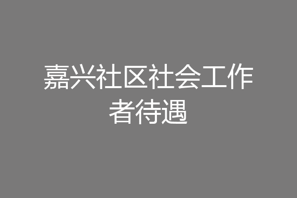 嘉兴社区社会工作者待遇
