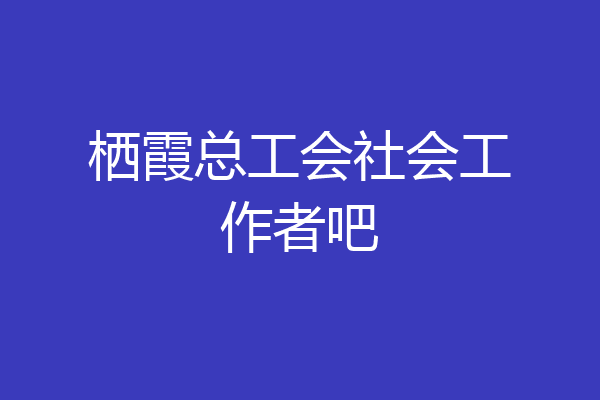 栖霞总工会社会工作者吧