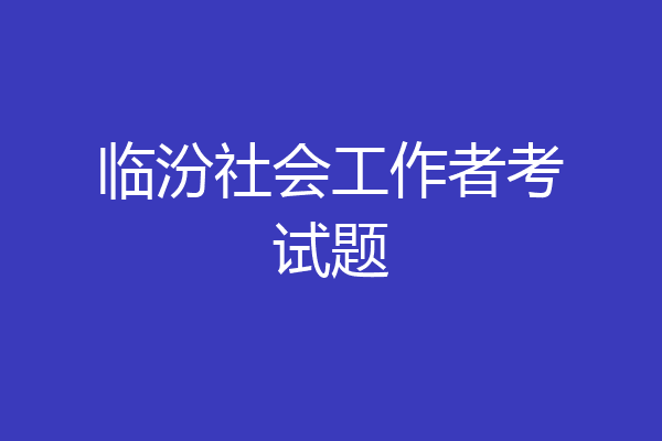 临汾社会工作者考试题