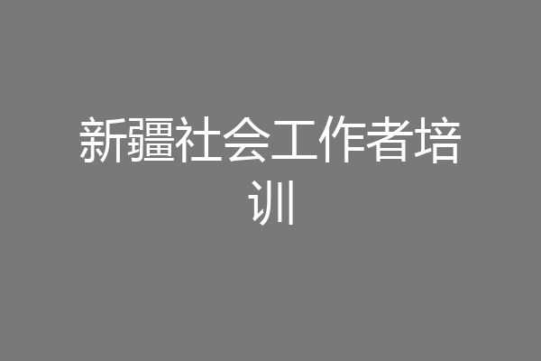 新疆社会工作者培训