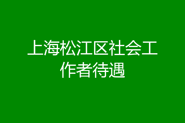 上海松江区社会工作者待遇