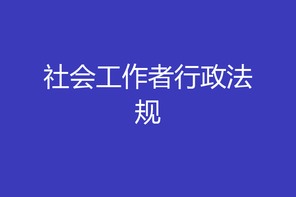 社会工作者行政法规