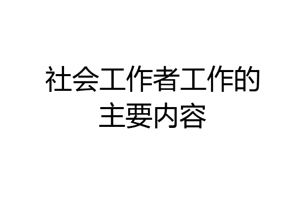 社会工作者工作的主要内容