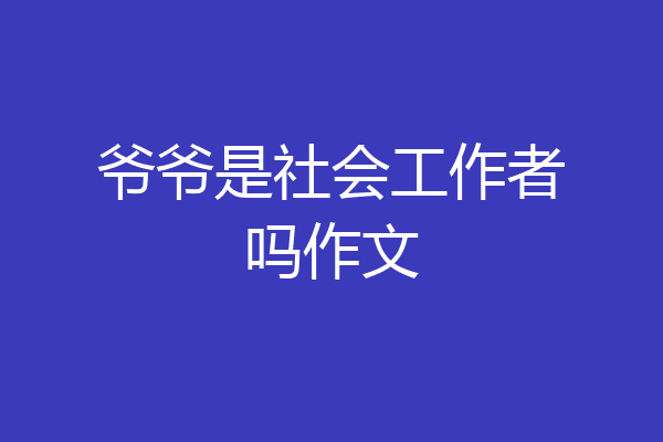 爷爷是社会工作者吗作文