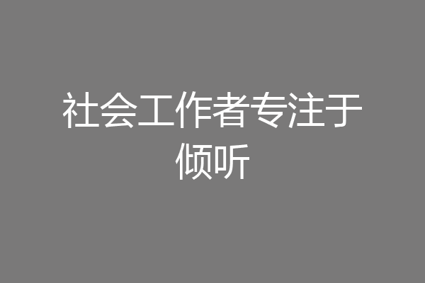 社会工作者专注于倾听