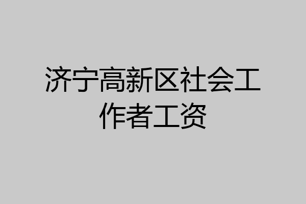 济宁高新区社会工作者工资