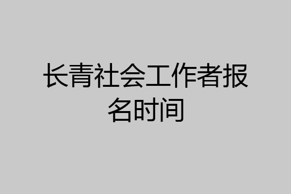 长青社会工作者报名时间