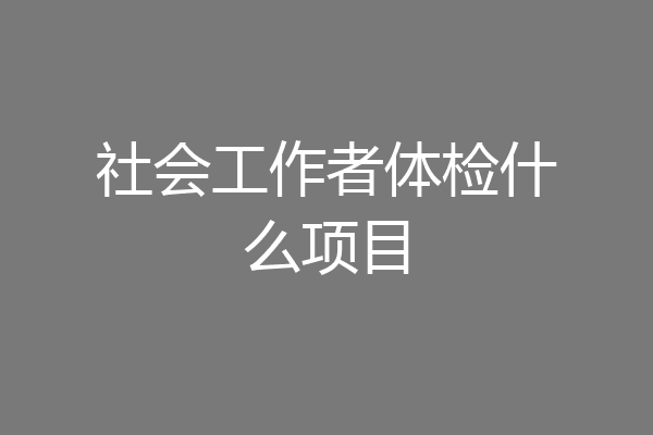 社会工作者体检什么项目