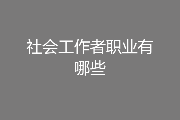 社会工作者职业有哪些