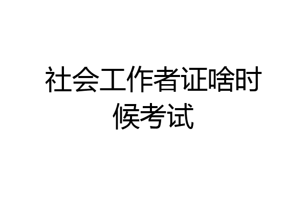 社会工作者证啥时候考试