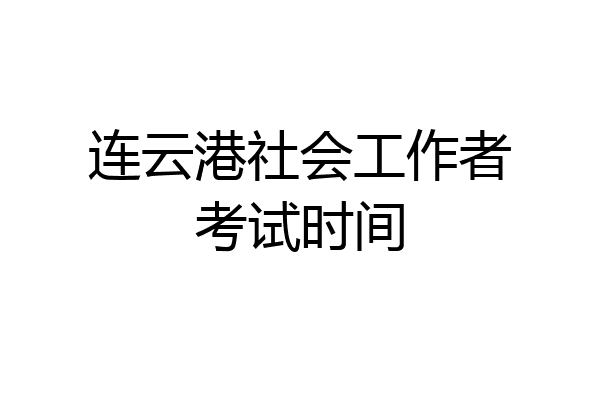 连云港社会工作者考试时间