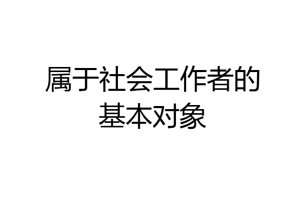 属于社会工作者的基本对象
