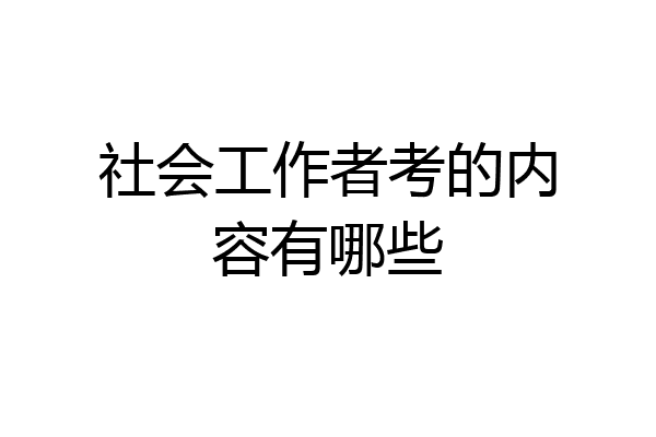社会工作者考的内容有哪些