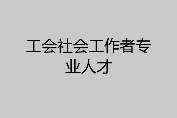 工会社会工作者专业人才