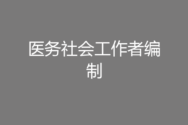 医务社会工作者编制