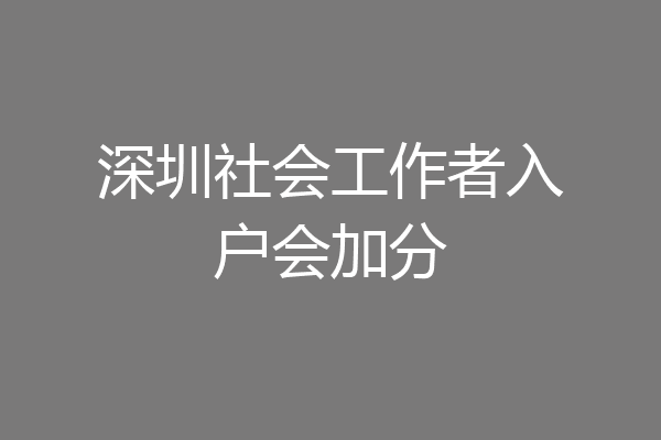 深圳社会工作者入户会加分