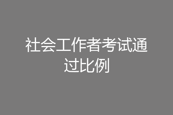 社会工作者考试通过比例