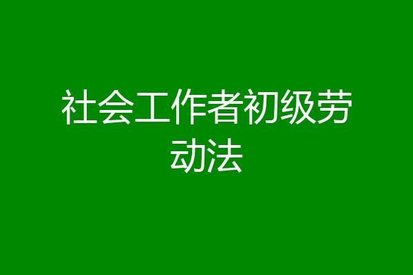 社会工作者初级劳动法
