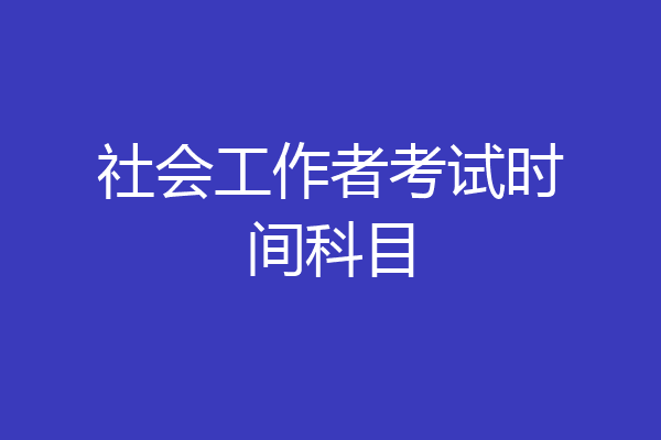 社会工作者考试时间科目